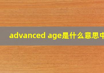 advanced age是什么意思中文